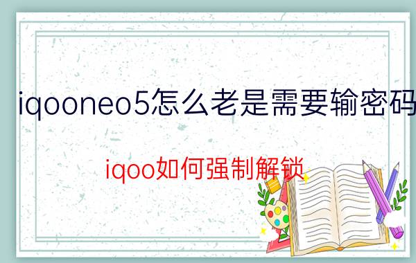 iqooneo5怎么老是需要输密码 iqoo如何强制解锁？